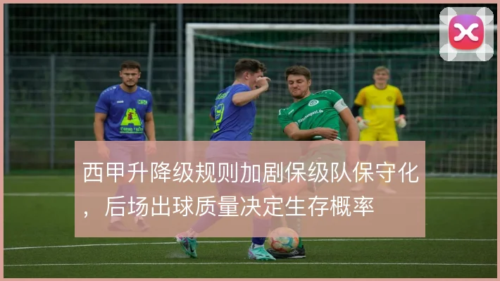 西甲升降级规则加剧保级队保守化，后场出球质量决定生存概率