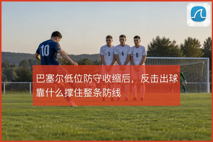 巴塞尔低位防守收缩后,反击出球靠什么撑住整条防线