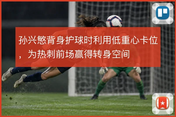 孙兴慜背身护球时利用低重心卡位，为热刺前场赢得转身空间