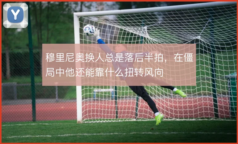 穆里尼奥换人总是落后半拍，在僵局中他还能靠什么扭转风向