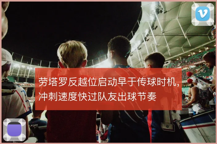 劳塔罗反越位启动早于传球时机，冲刺速度快过队友出球节奏