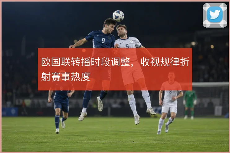 欧国联转播时段调整，收视规律折射赛事热度