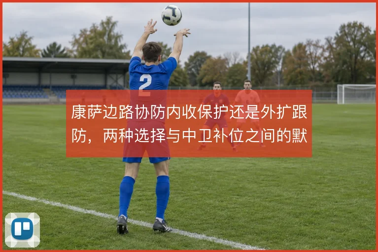 康萨边路协防内收保护还是外扩跟防,两种选择与中卫补位之间的默契考验
