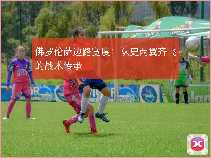 佛罗伦萨边路宽度：队史两翼齐飞的战术传承