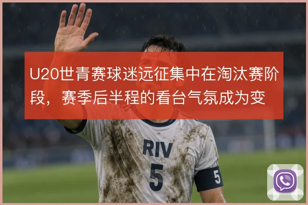 U20世青赛球迷远征集中在淘汰赛阶段，赛季后半程的看台气氛成为变量