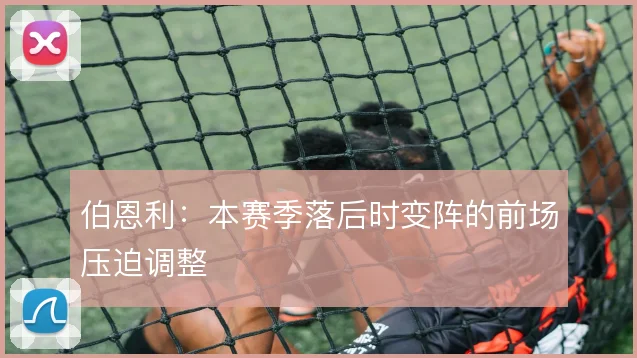 伯恩利:本赛季落后时变阵的前场压迫调整