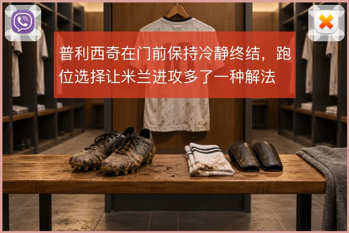 普利西奇在门前保持冷静终结,跑位选择让米兰进攻多了一种解法