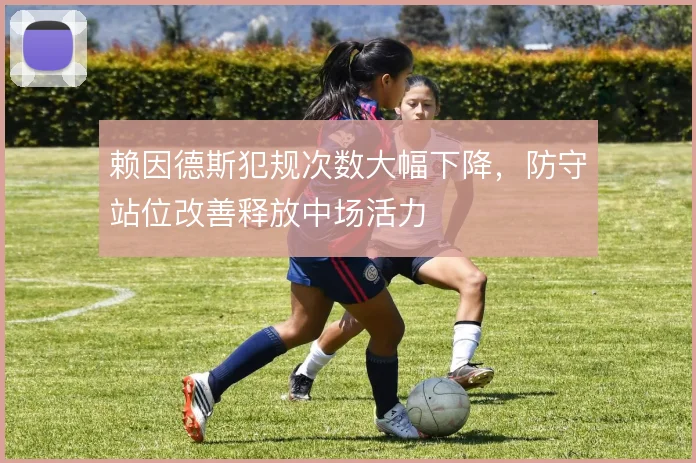 赖因德斯犯规次数大幅下降，防守站位改善释放中场活力