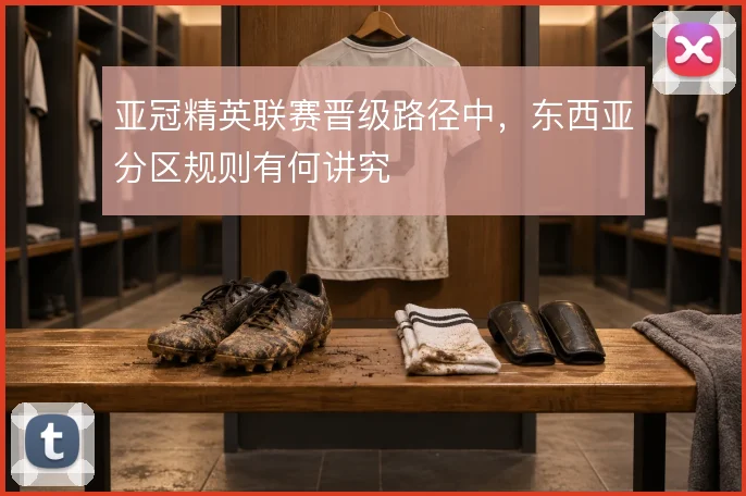 亚冠精英联赛晋级路径中，东西亚分区规则有何讲究