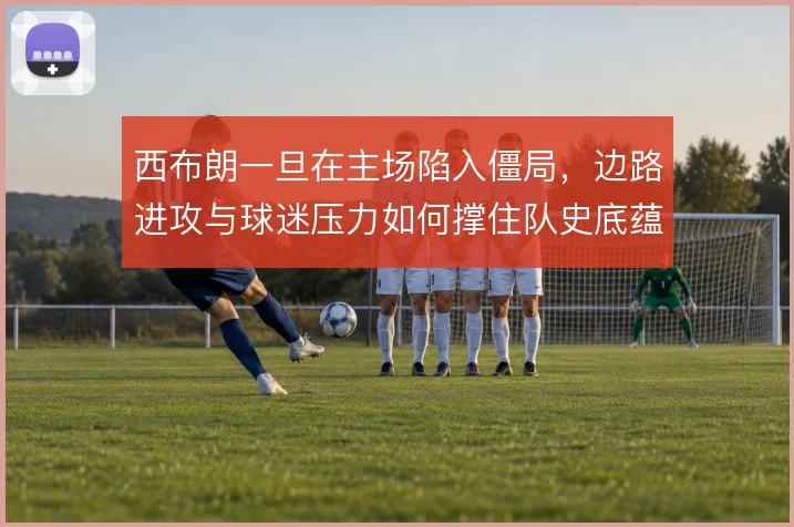 西布朗一旦在主场陷入僵局,边路进攻与球迷压力如何撑住队史底蕴