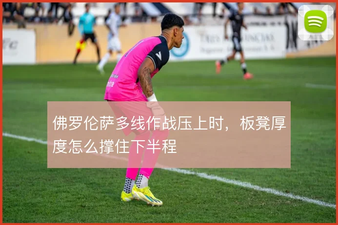 佛罗伦萨多线作战压上时，板凳厚度怎么撑住下半程