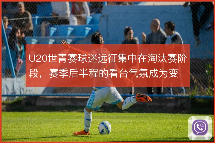 U20世青赛球迷远征集中在淘汰赛阶段，赛季后半程的看台气氛成为变量