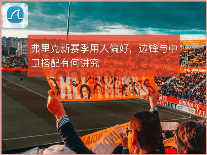 弗里克新赛季用人偏好，边锋与中卫搭配有何讲究