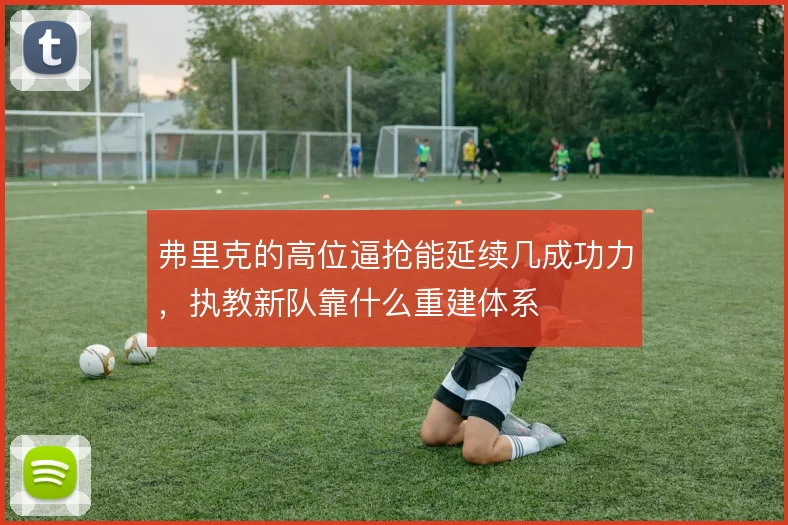 弗里克的高位逼抢能延续几成功力，执教新队靠什么重建体系