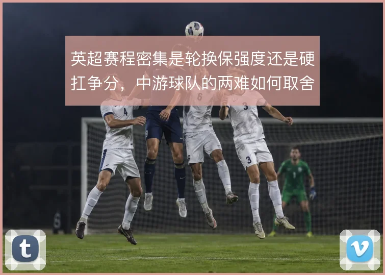 英超赛程密集是轮换保强度还是硬扛争分,中游球队的两难如何取舍