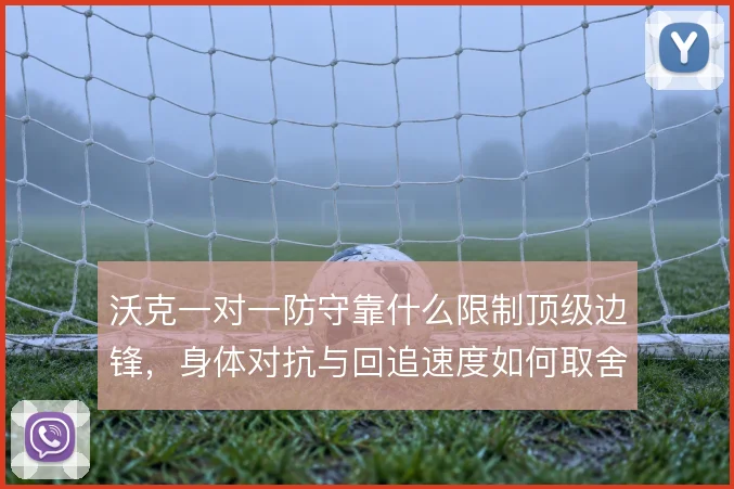 沃克一对一防守靠什么限制顶级边锋，身体对抗与回追速度如何取舍