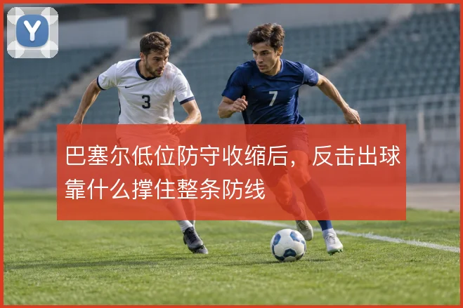 巴塞尔低位防守收缩后，反击出球靠什么撑住整条防线