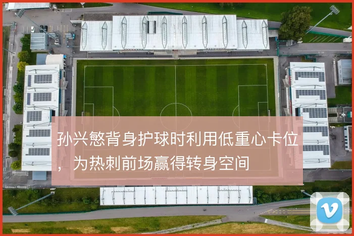 孙兴慜背身护球时利用低重心卡位，为热刺前场赢得转身空间