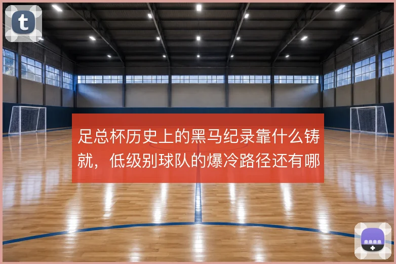足总杯历史上的黑马纪录靠什么铸就，低级别球队的爆冷路径还有哪些