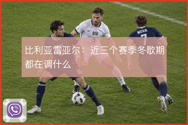 比利亚雷亚尔：近三个赛季冬歇期都在调什么