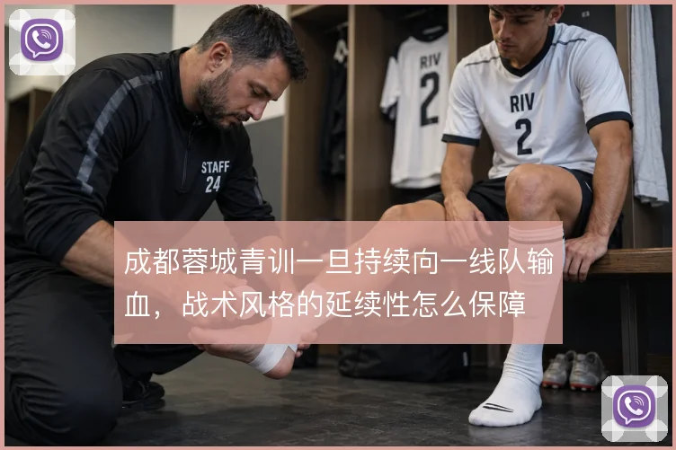 成都蓉城青训一旦持续向一线队输血,战术风格的延续性怎么保障