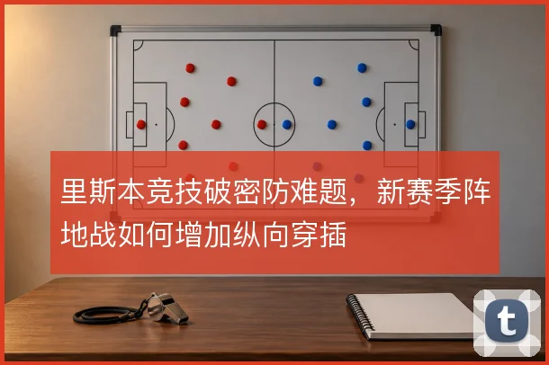 里斯本竞技破密防难题，新赛季阵地战如何增加纵向穿插