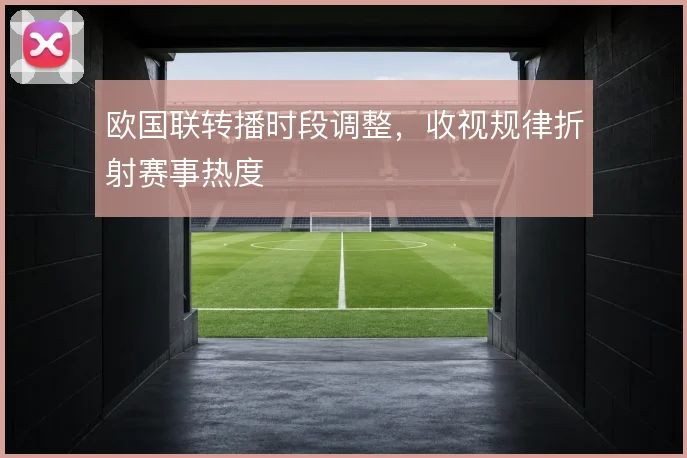 欧国联转播时段调整，收视规律折射赛事热度