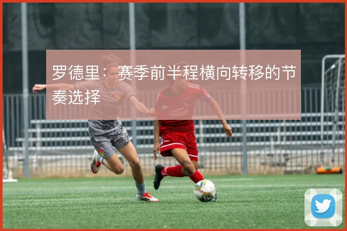 罗德里:赛季前半程横向转移的节奏选择