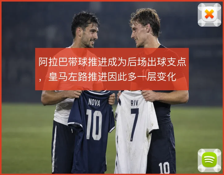 阿拉巴带球推进成为后场出球支点，皇马左路推进因此多一层变化
