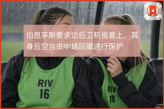 伯恩茅斯要求边后卫积极套上,其身后空当由中场回撤进行保护