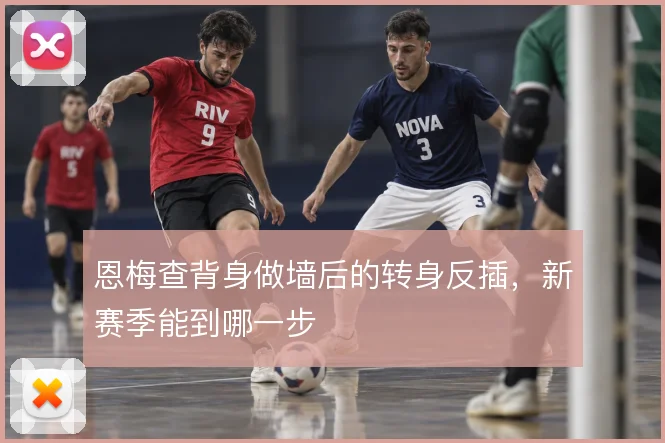 恩梅查背身做墙后的转身反插，新赛季能到哪一步