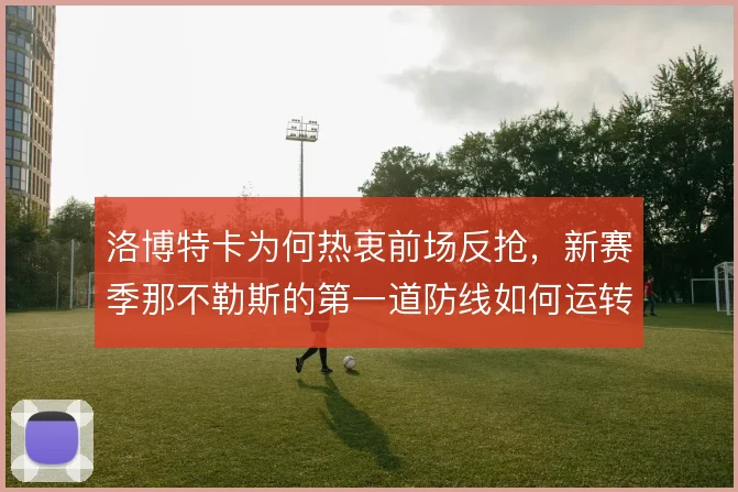 洛博特卡为何热衷前场反抢,新赛季那不勒斯的第一道防线如何运转