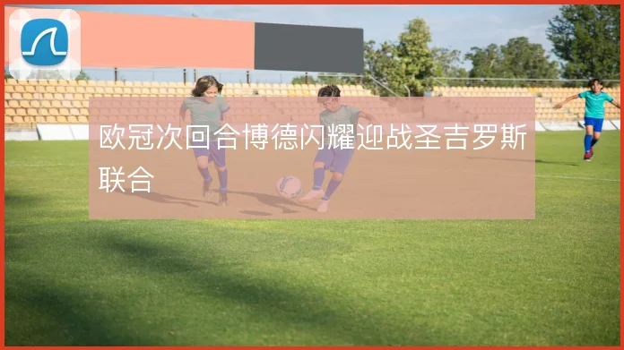 欧冠次回合博德闪耀迎战圣吉罗斯联合