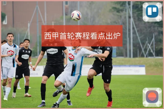 西甲首轮赛程看点出炉