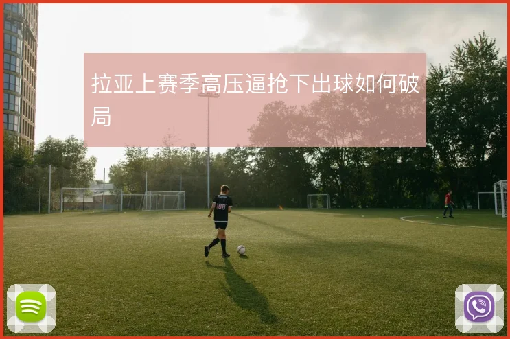 拉亚上赛季高压逼抢下出球如何破局