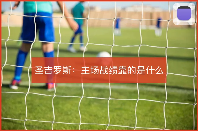 圣吉罗斯：主场战绩靠的是什么