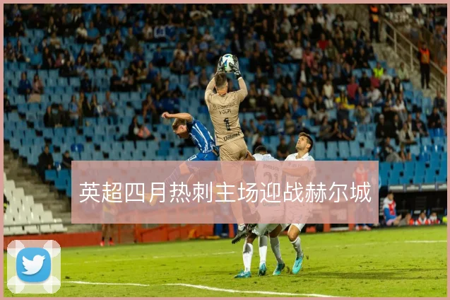 英超四月热刺主场迎战赫尔城