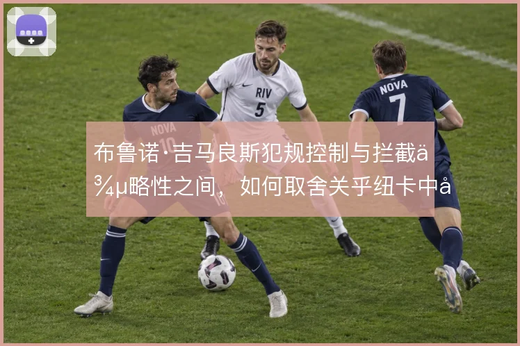 布鲁诺·吉马良斯犯规控制与拦截侵略性之间，如何取舍关乎纽卡中场平衡