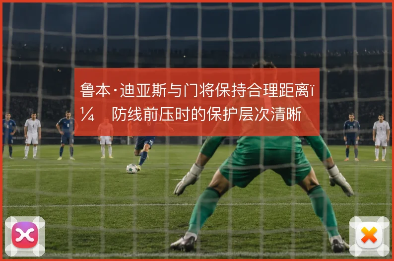 鲁本·迪亚斯与门将保持合理距离，防线前压时的保护层次清晰
