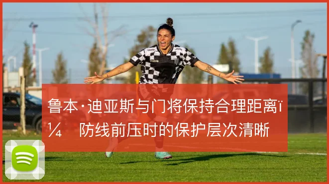 鲁本·迪亚斯与门将保持合理距离，防线前压时的保护层次清晰