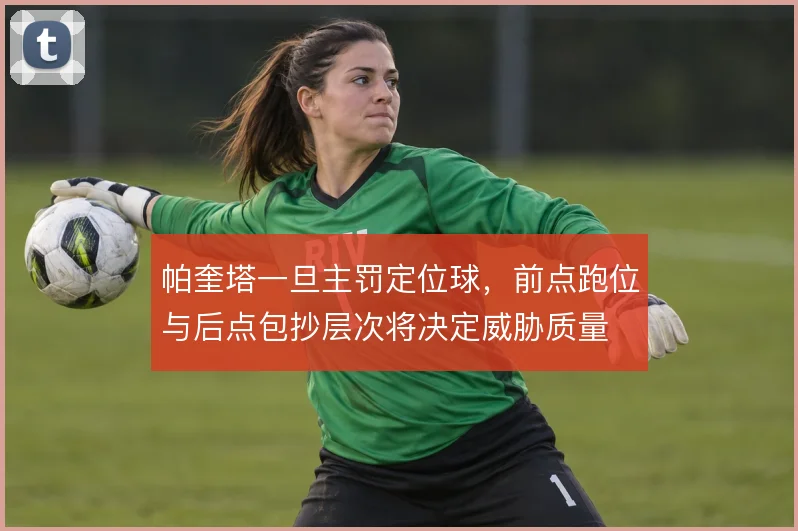 帕奎塔一旦主罚定位球，前点跑位与后点包抄层次将决定威胁质量