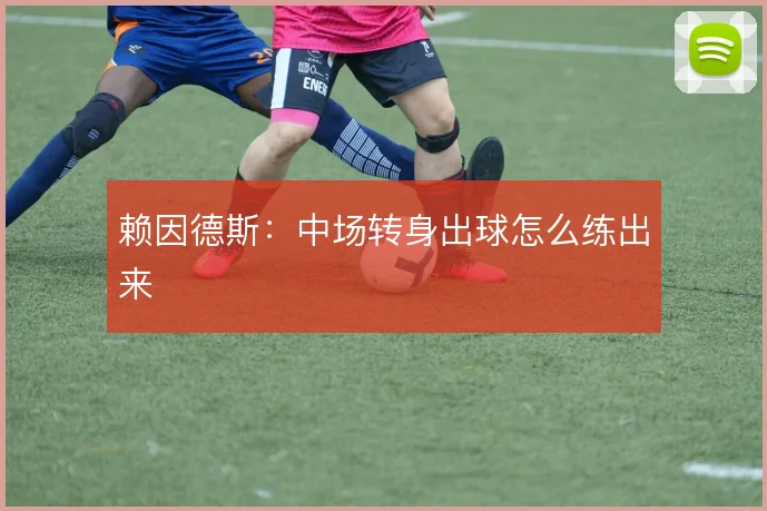 赖因德斯：中场转身出球怎么练出来