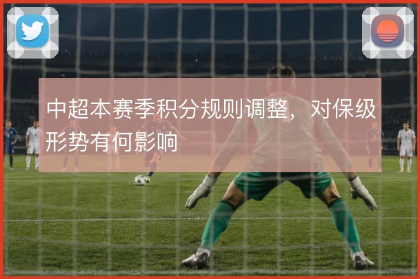 中超本赛季积分规则调整，对保级形势有何影响