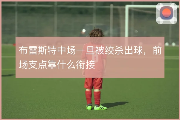 布雷斯特中场一旦被绞杀出球，前场支点靠什么衔接