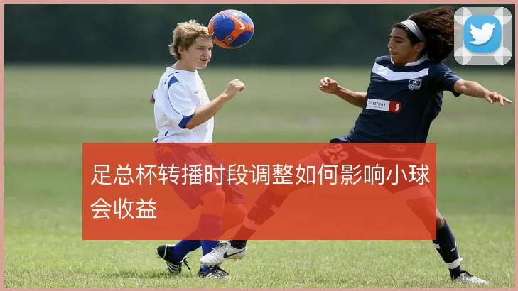 足总杯转播时段调整如何影响小球会收益