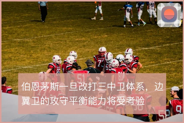 伯恩茅斯一旦改打三中卫体系，边翼卫的攻守平衡能力将受考验