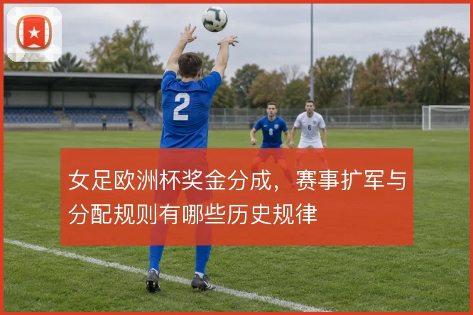 女足欧洲杯奖金分成,赛事扩军与分配规则有哪些历史规律