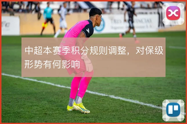 中超本赛季积分规则调整，对保级形势有何影响