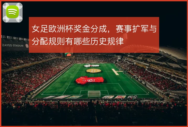 女足欧洲杯奖金分成,赛事扩军与分配规则有哪些历史规律