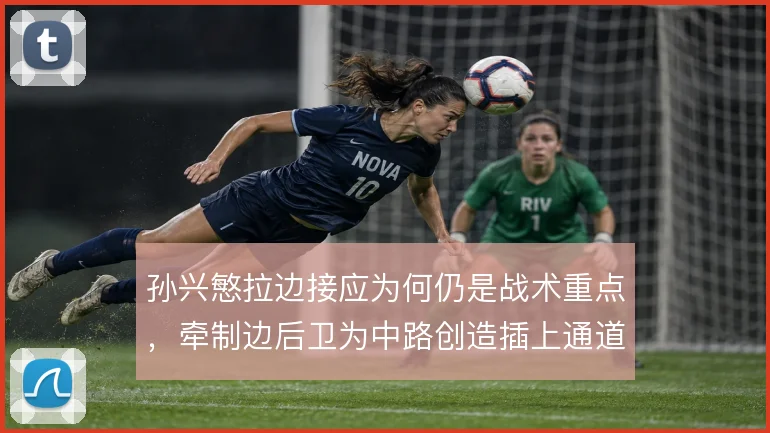 孙兴慜拉边接应为何仍是战术重点，牵制边后卫为中路创造插上通道
